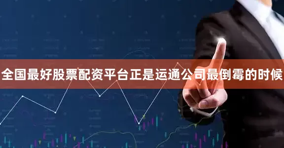 全国最好股票配资平台正是运通公司最倒霉的时候
