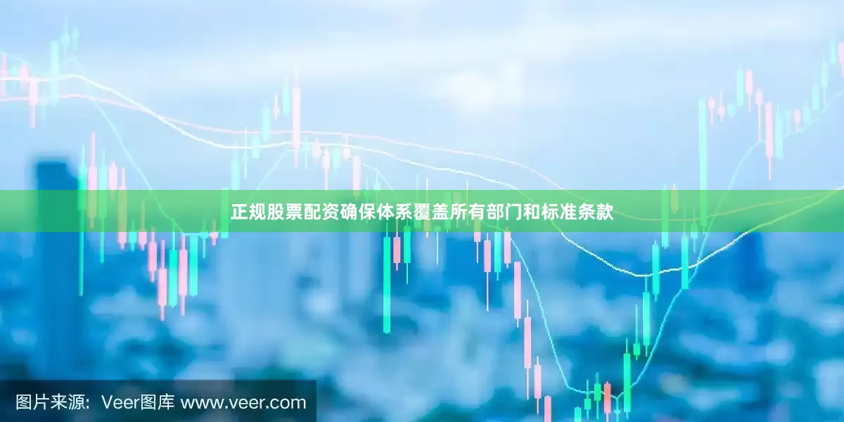 正规股票配资确保体系覆盖所有部门和标准条款