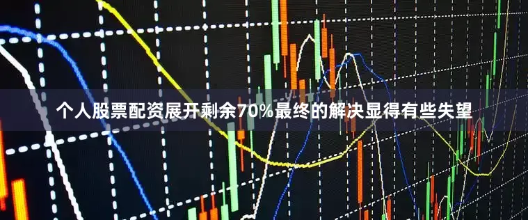 个人股票配资展开剩余70%最终的解决显得有些失望