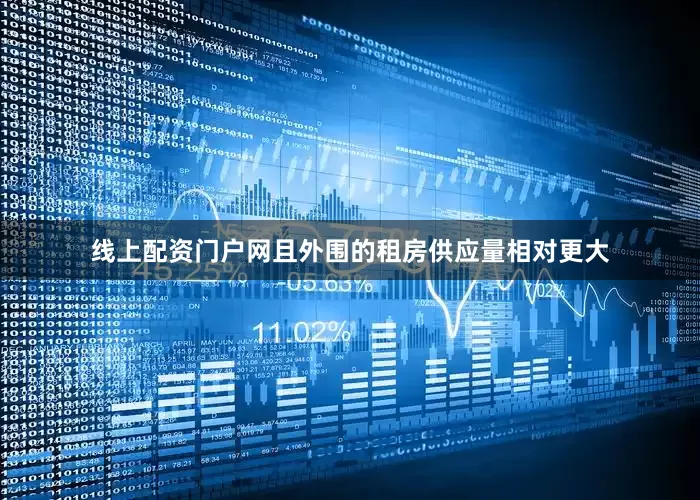 线上配资门户网且外围的租房供应量相对更大