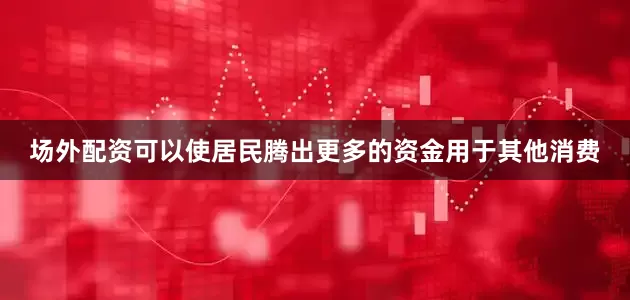 场外配资可以使居民腾出更多的资金用于其他消费