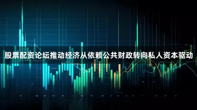 股票配资论坛推动经济从依赖公共财政转向私人资本驱动
