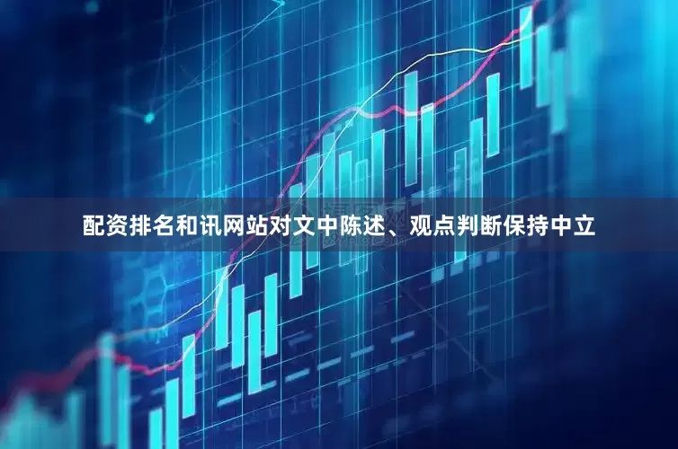 配资排名和讯网站对文中陈述、观点判断保持中立