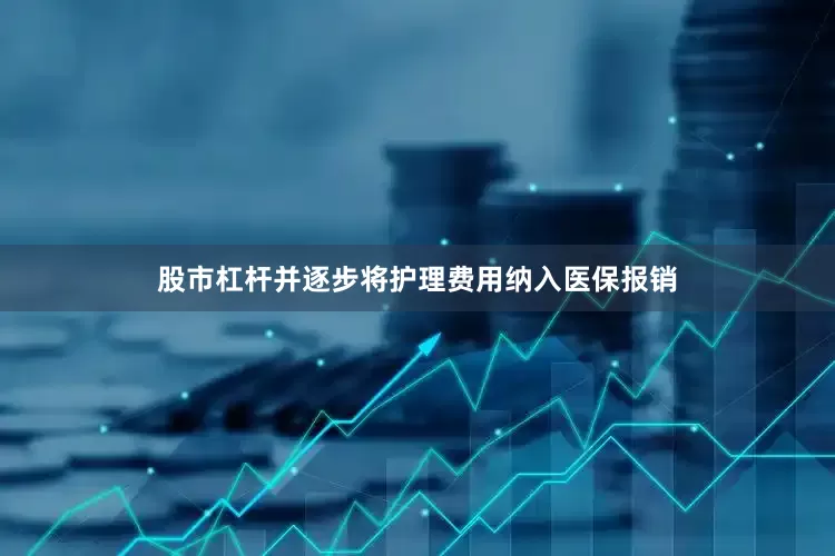 股市杠杆并逐步将护理费用纳入医保报销