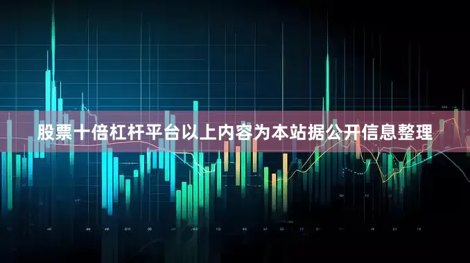 股票十倍杠杆平台以上内容为本站据公开信息整理