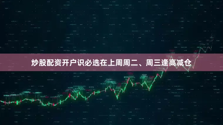 炒股配资开户识必选在上周周二、周三逢高减仓