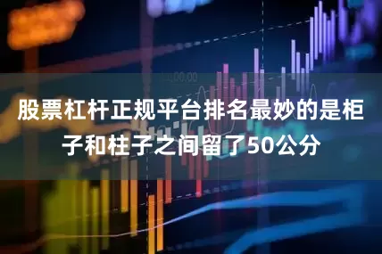 股票杠杆正规平台排名最妙的是柜子和柱子之间留了50公分
