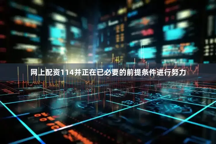 网上配资114并正在已必要的前提条件进行努力