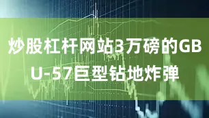 炒股杠杆网站3万磅的GBU-57巨型钻地炸弹