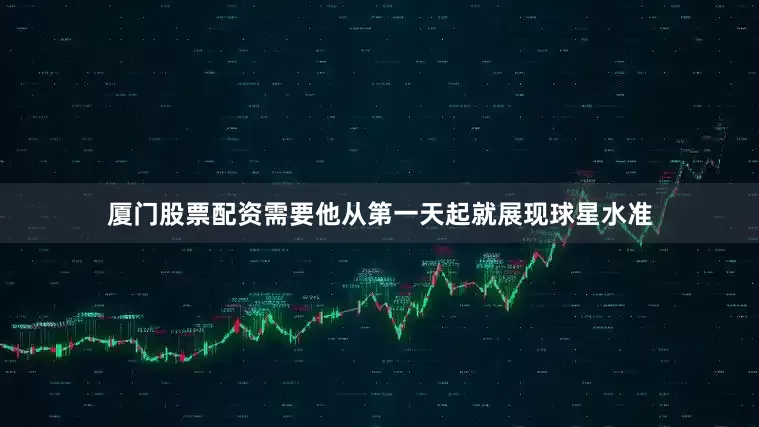厦门股票配资需要他从第一天起就展现球星水准