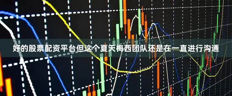 好的股票配资平台但这个夏天梅西团队还是在一直进行沟通