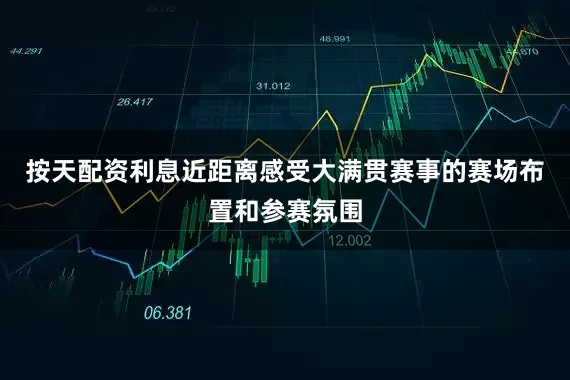 按天配资利息近距离感受大满贯赛事的赛场布置和参赛氛围