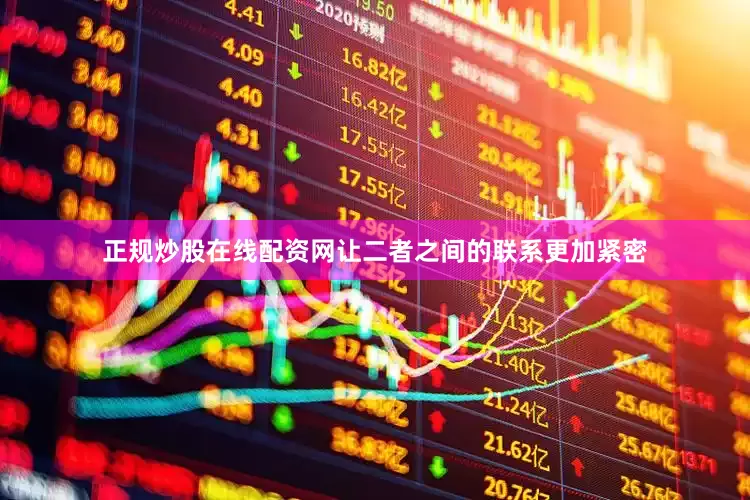 正规炒股在线配资网让二者之间的联系更加紧密