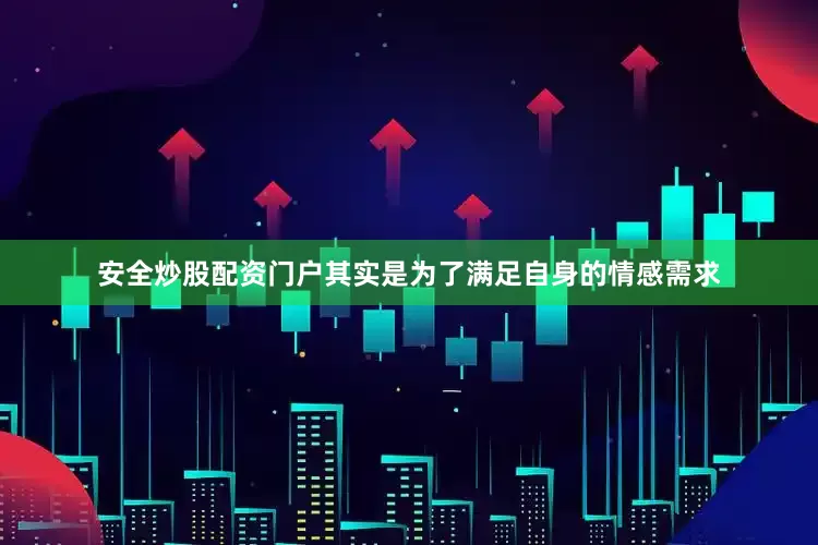 安全炒股配资门户其实是为了满足自身的情感需求