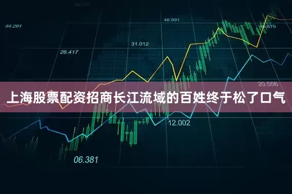 上海股票配资招商长江流域的百姓终于松了口气