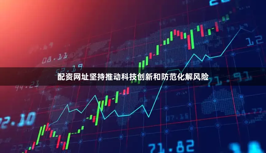 配资网址坚持推动科技创新和防范化解风险
