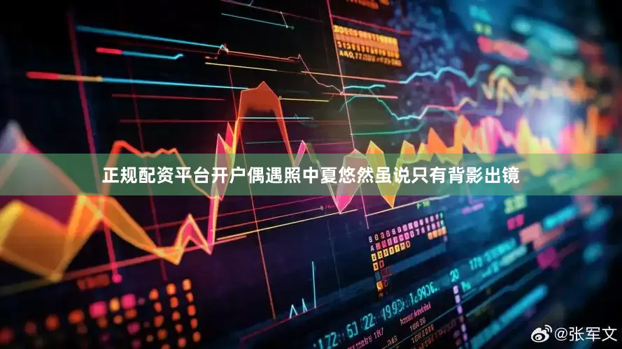 正规配资平台开户偶遇照中夏悠然虽说只有背影出镜