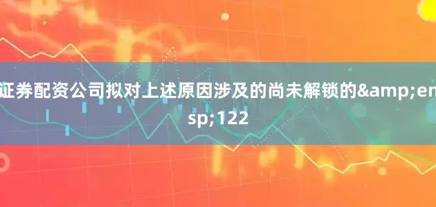 证券配资公司拟对上述原因涉及的尚未解锁的 122