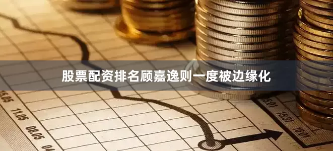 股票配资排名顾嘉逸则一度被边缘化