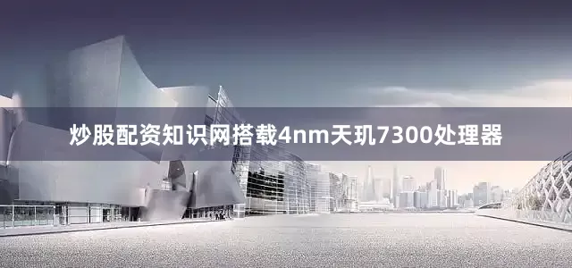炒股配资知识网搭载4nm天玑7300处理器