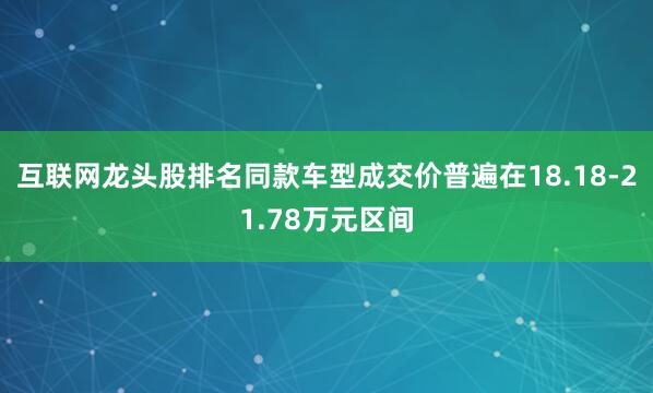 互联网龙头股排名同款车型成交价普遍在18.18-21.78万元区间