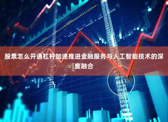 股票怎么开通杠杆加速推进金融服务与人工智能技术的深度融合