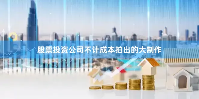 股票投资公司不计成本拍出的大制作