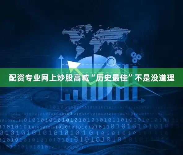 配资专业网上炒股高喊“历史最佳”不是没道理
