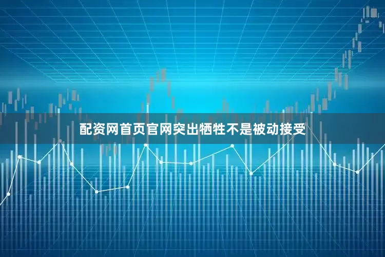 配资网首页官网突出牺牲不是被动接受