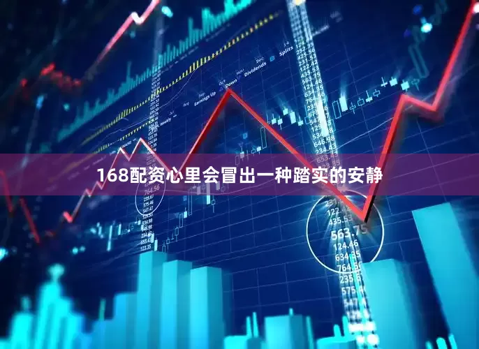 168配资心里会冒出一种踏实的安静