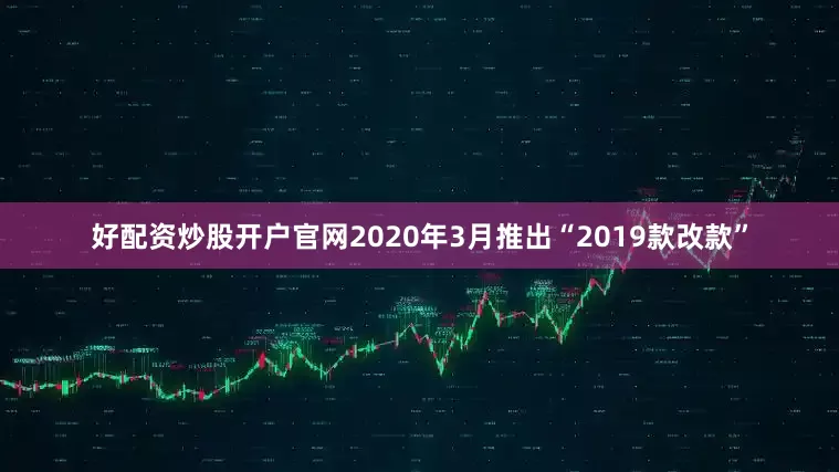 好配资炒股开户官网2020年3月推出“2019款改款”