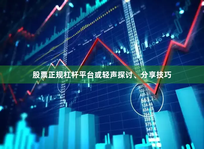 股票正规杠杆平台或轻声探讨、分享技巧