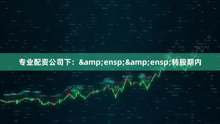 专业配资公司下:  转股期内