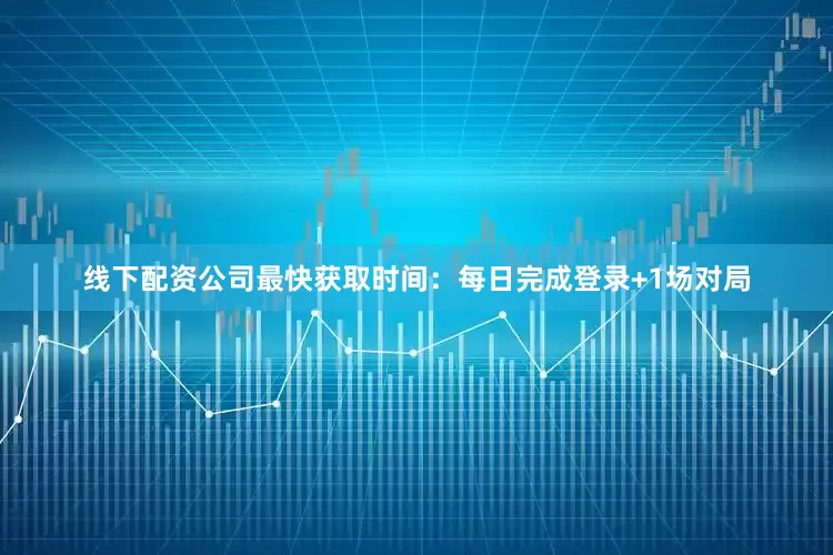线下配资公司最快获取时间：每日完成登录+1场对局